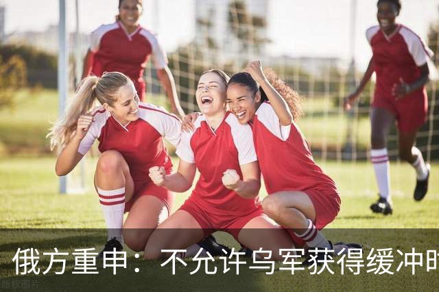俄方重申：不允许乌军获得缓冲时间